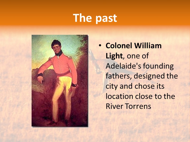 The past Colonel William Light, one of Adelaide's founding fathers, designed the city and
